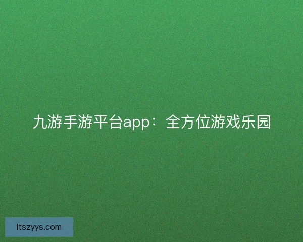 九游手游平台app：全方位游戏乐园