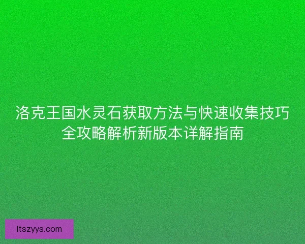 洛克王国水灵石获取方法与快速收集技巧全攻略解析新版本详解指南