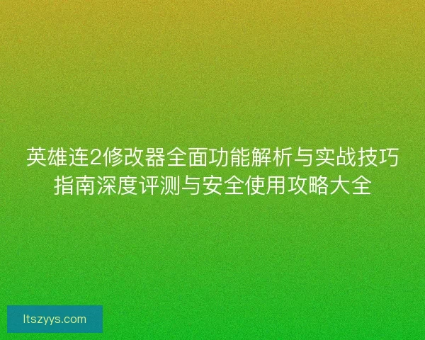 英雄连2修改器全面功能解析与实战技巧指南深度评测与安全使用攻略大全 英雄连2修改器全面功能解析与实战技巧指南深度评测与安全使用攻略大全