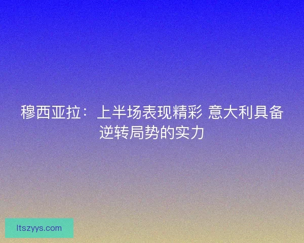 穆西亚拉：上半场表现精彩 意大利具备逆转局势的实力