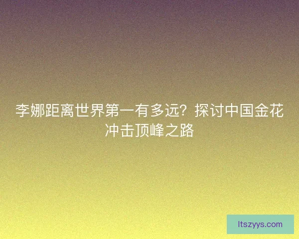 李娜距离世界第一有多远？探讨中国金花冲击顶峰之路