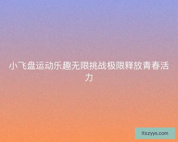 小飞盘运动乐趣无限挑战极限释放青春活力