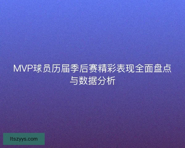 MVP球员历届季后赛精彩表现全面盘点与数据分析