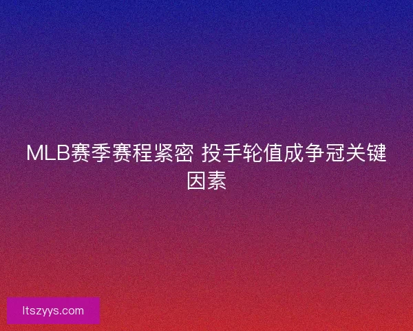 MLB赛季赛程紧密 投手轮值成争冠关键因素