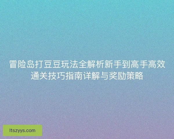 冒险岛打豆豆玩法全解析新手到高手高效通关技巧指南详解与奖励策略 冒险岛打豆豆玩法全解析新手到高手高效通关技巧指南详解与奖励策略